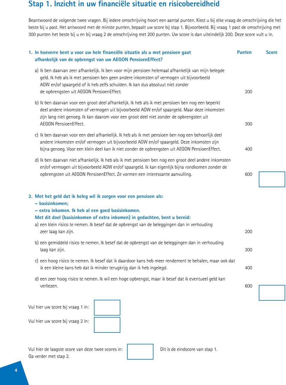 Bij vraag 1 past de omschrijving met 300 punten het beste bij u en bij vraag 2 de omschrijving met 200 punten. Uw score is dan uiteindelijk 200. Deze score vult u in. 1. In hoeverre bent u voor uw hele financiële situatie als u met pensioen gaat afhankelijk van de opbrengst van uw AEGON PensioenEffect?