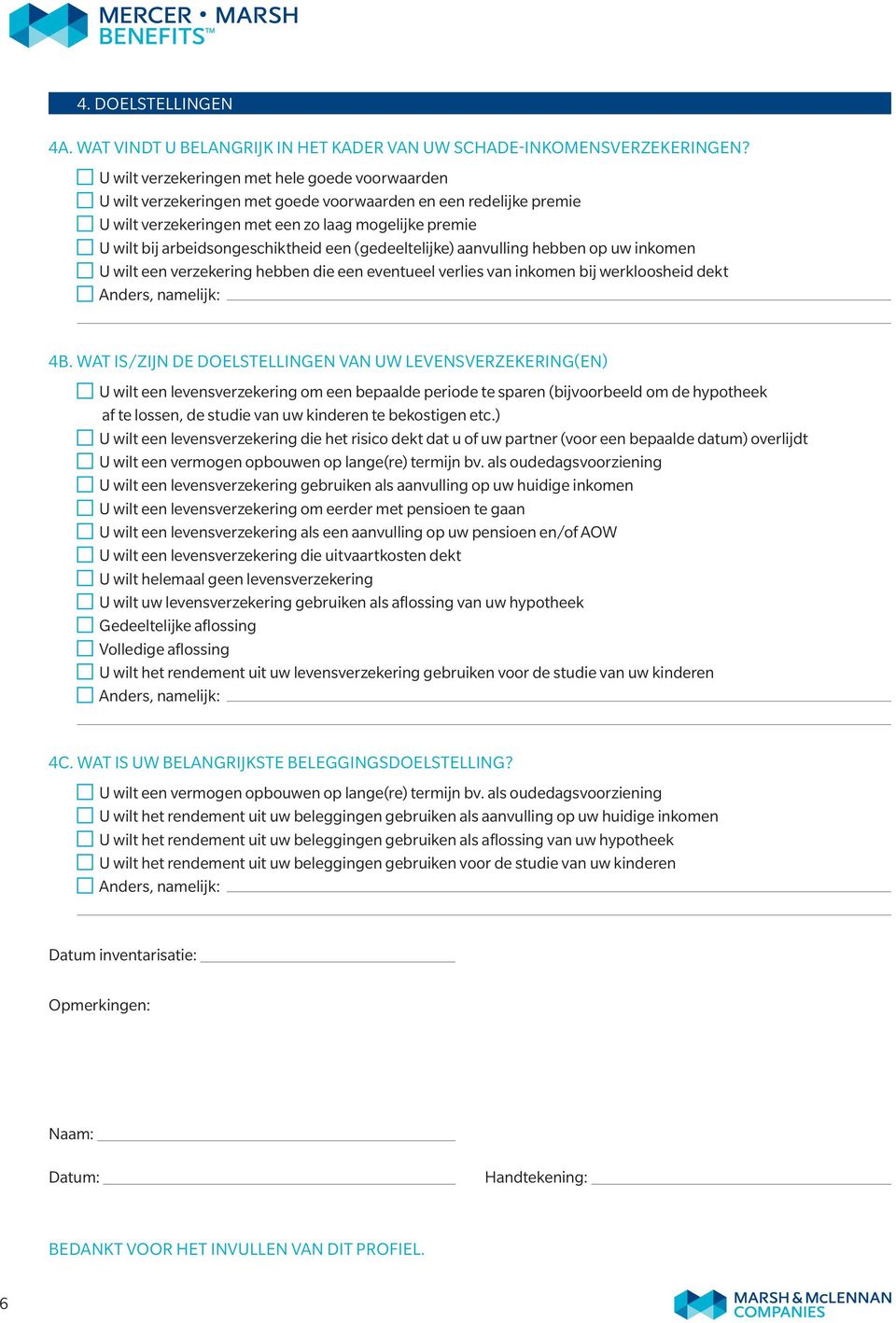 arbeidsongeschiktheid een (gedeeltelijke) aanvulling hebben op uw inkomen U wilt een verzekering hebben die een eventueel verlies van inkomen bij werkloosheid dekt Anders, namelijk: 4b.