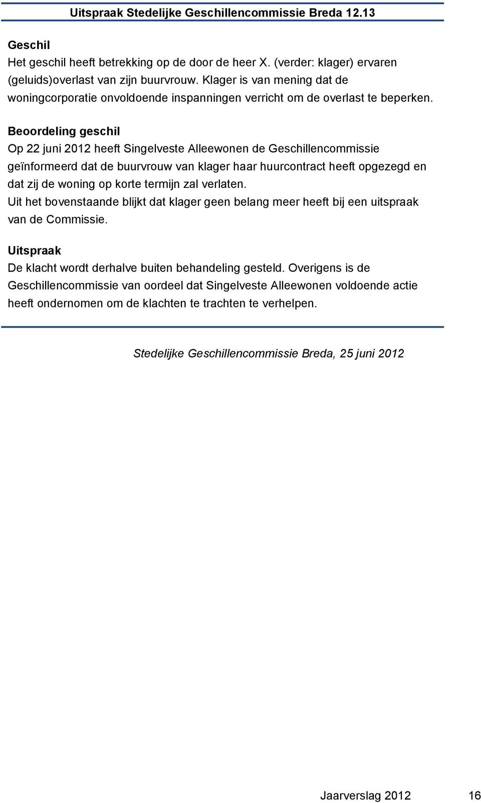 Op 22 juni 2012 heeft Singelveste Alleewonen de lencommissie geïnformeerd dat de buurvrouw van klager haar huurcontract heeft opgezegd en dat zij de woning op korte termijn zal verlaten.