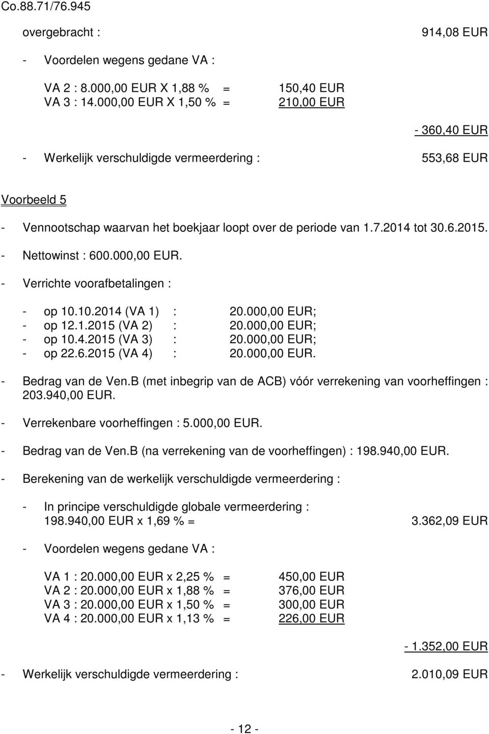 - Nettowinst : 600.000,00 EUR. - Verrichte voorafbetalingen : - op 10.10.2014 (VA 1) : 20.000,00 EUR; - op 12.1.2015 (VA 2) : 20.000,00 EUR; - op 10.4.2015 (VA 3) : 20.000,00 EUR; - op 22.6.2015 (VA 4) : 20.