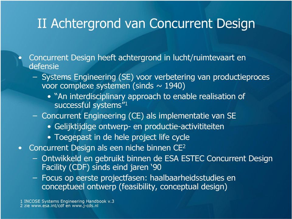 productie-activititeiten Toegepast in de hele project life cycle Concurrent Design als een niche binnen CE 2 Ontwikkeld en gebruikt binnen de ESA ESTEC Concurrent Design Facility (CDF)