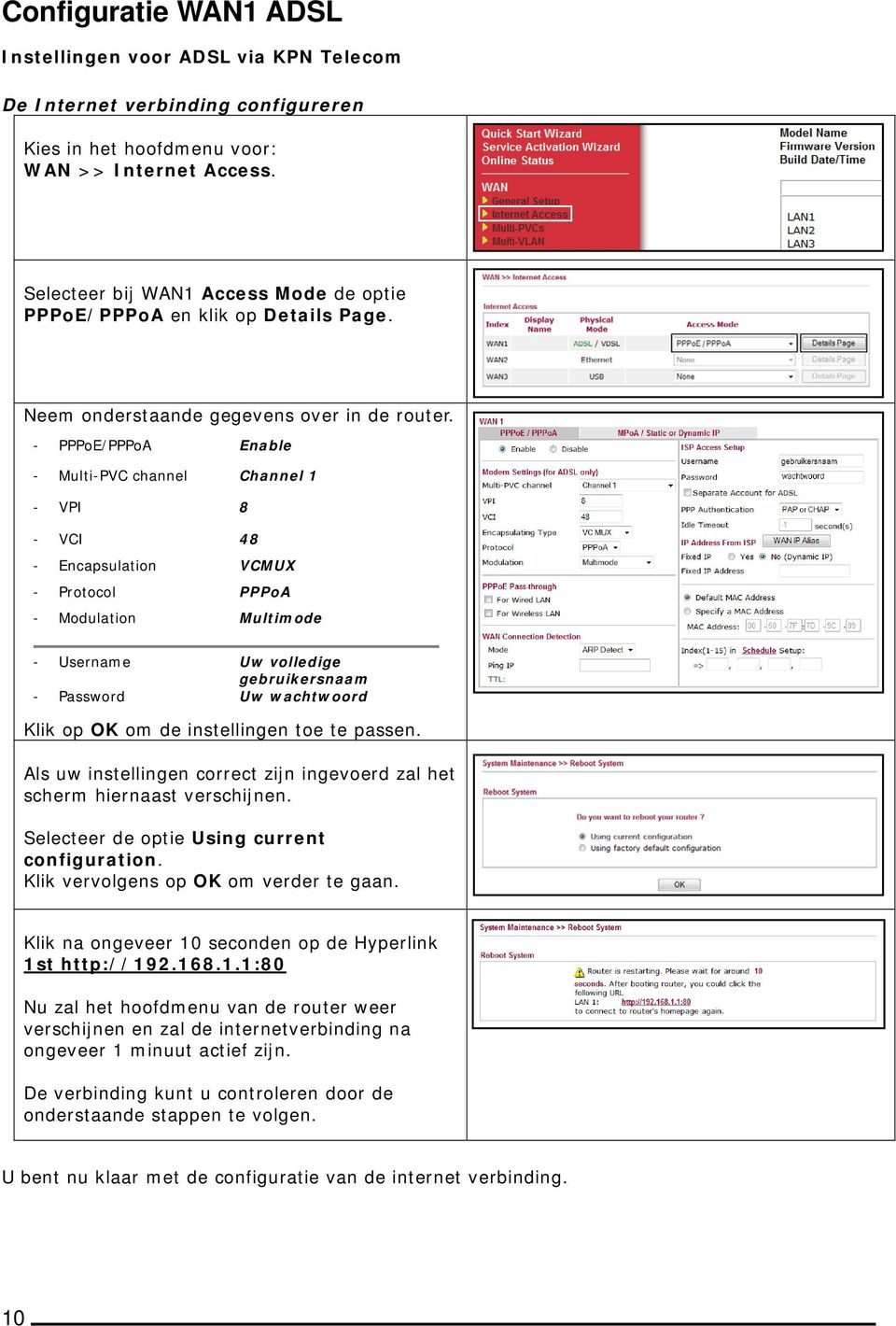 - PPPoE/PPPoA Enable - Multi-PVC channel Channel 1 - VPI 8 - VCI 48 - Encapsulation VCMUX - Protocol PPPoA - Modulation Multimode - Username Uw volledige gebruikersnaam - Password Uw wachtwoord Klik