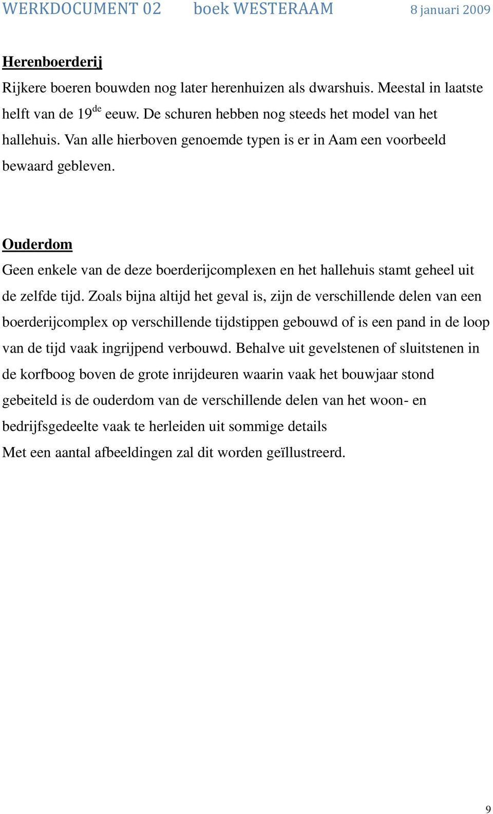 Zoals bijna altijd het geval is, zijn de verschillende delen van een boerderijcomplex op verschillende tijdstippen gebouwd of is een pand in de loop van de tijd vaak ingrijpend verbouwd.