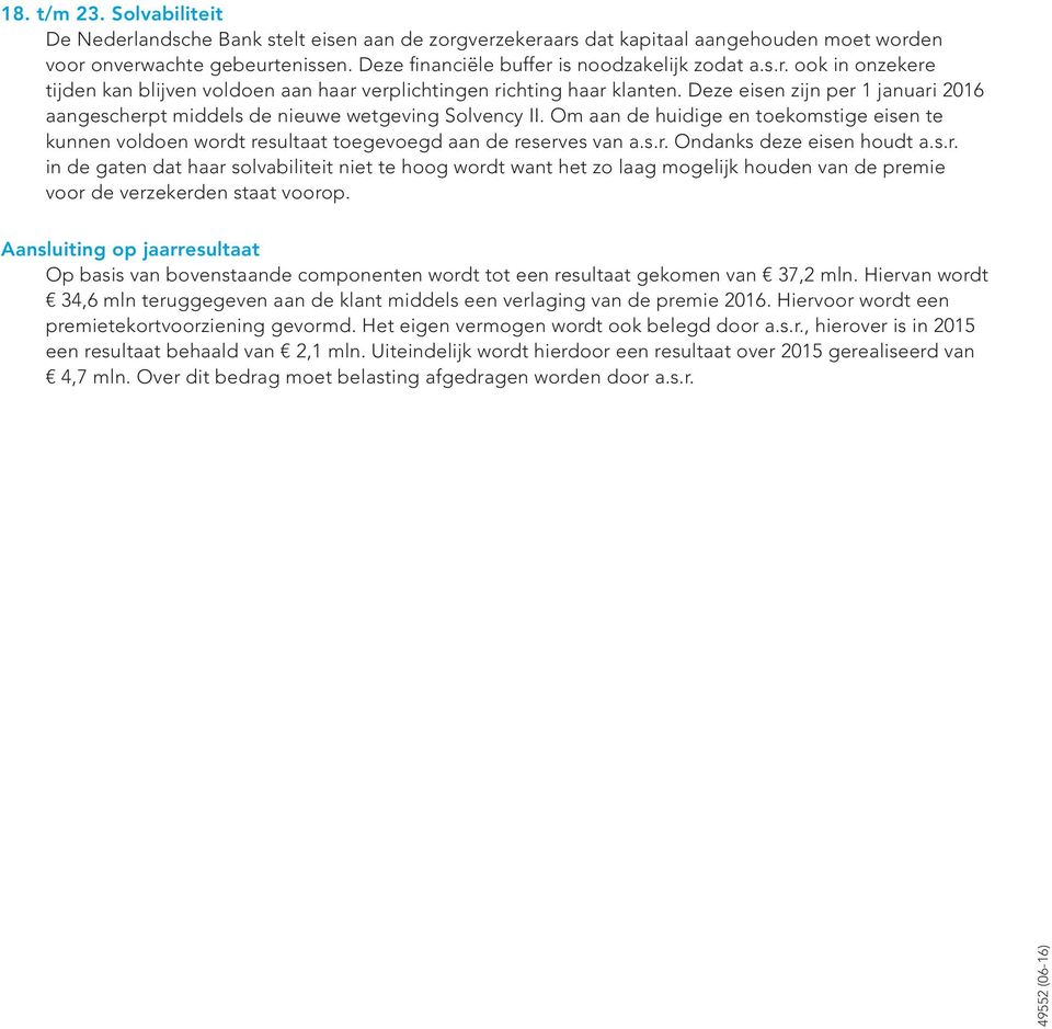 Deze eisen zijn per 1 januari 2016 aangescherpt middels de nieuwe wetgeving Solvency II. Om aan de huidige en toekomstige eisen te kunnen voldoen wordt resultaat toegevoegd aan de reserves van a.s.r. Ondanks deze eisen houdt a.