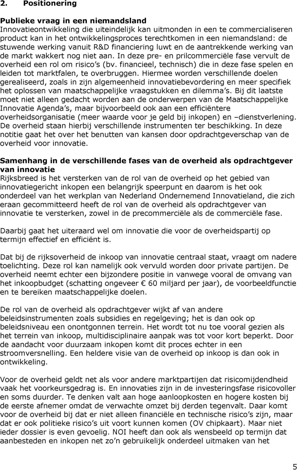 In deze pre- en prilcommerciële fase vervult de overheid een rol om risico s (bv. financieel, technisch) die in deze fase spelen en leiden tot marktfalen, te overbruggen.