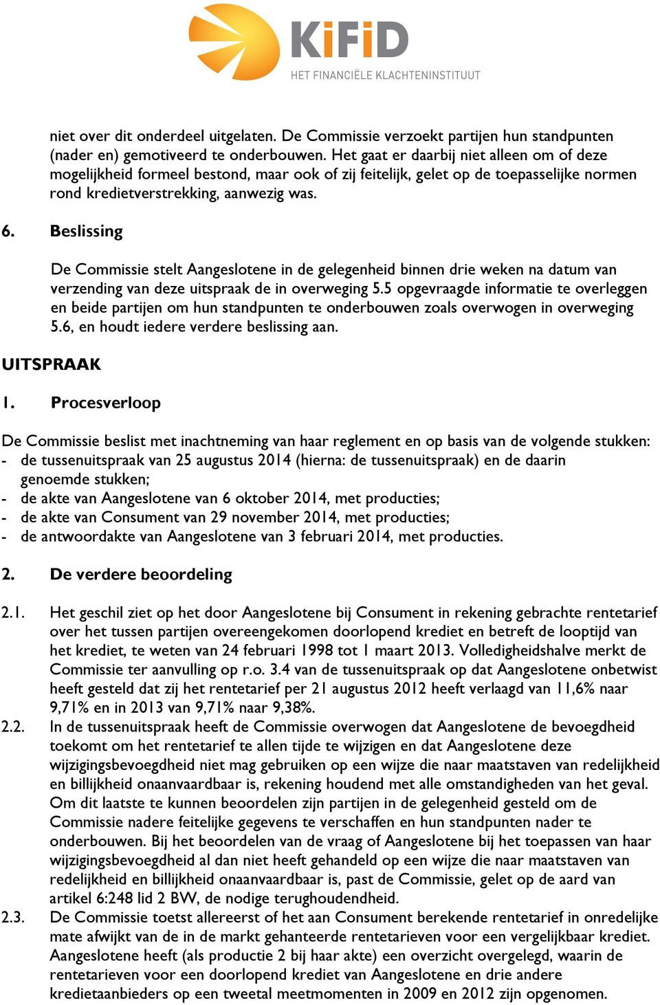 Beslissing De Commissie stelt Aangeslotene in de gelegenheid binnen drie weken na datum van verzending van deze uitspraak de in overweging 5.