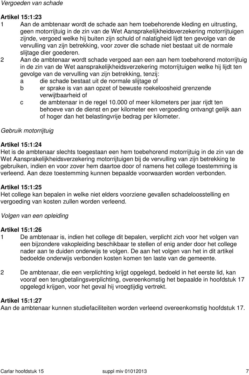 2 Aan de ambtenaar wordt schade vergoed aan een aan hem toebehorend motorrijtuig in de zin van de Wet aansprakelijkheidsverzekering motorrijtuigen welke hij lijdt ten gevolge van de vervulling van