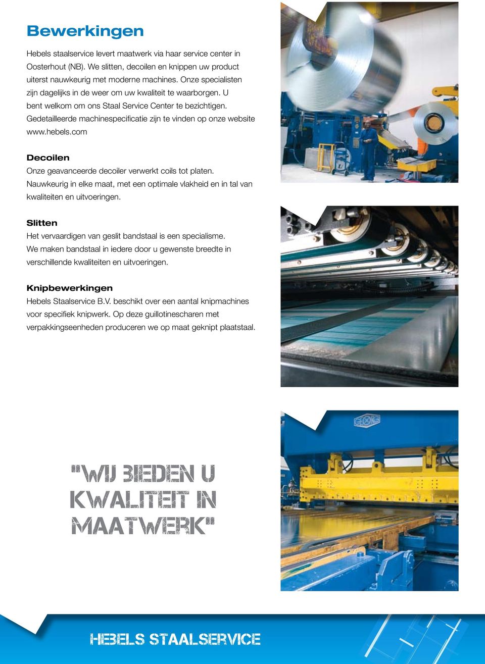 Gedetailleerde machinespecificatie zijn te vinden op onze website www.hebels.com Decoilen Onze geavanceerde decoiler verwerkt coils tot platen.