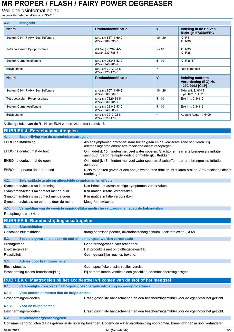 ) 28348-53-0 (EG nr) 248-983-7 Butyloctanol (CAS-nr.) 3913-02-8 (EG nr) 223-470-0 5-10 Xi; R36/37 < 1 Niet ingedeeld Naam Productidentificatie % Indeling conform Verordening (EG) Nr.