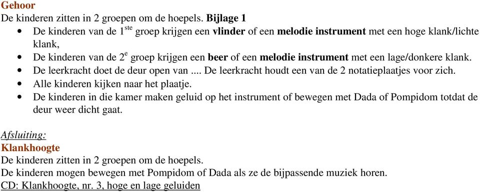 instrument met een lage/donkere klank. De leerkracht doet de deur open van... De leerkracht houdt een van de 2 notatieplaatjes voor zich. Alle kinderen kijken naar het plaatje.