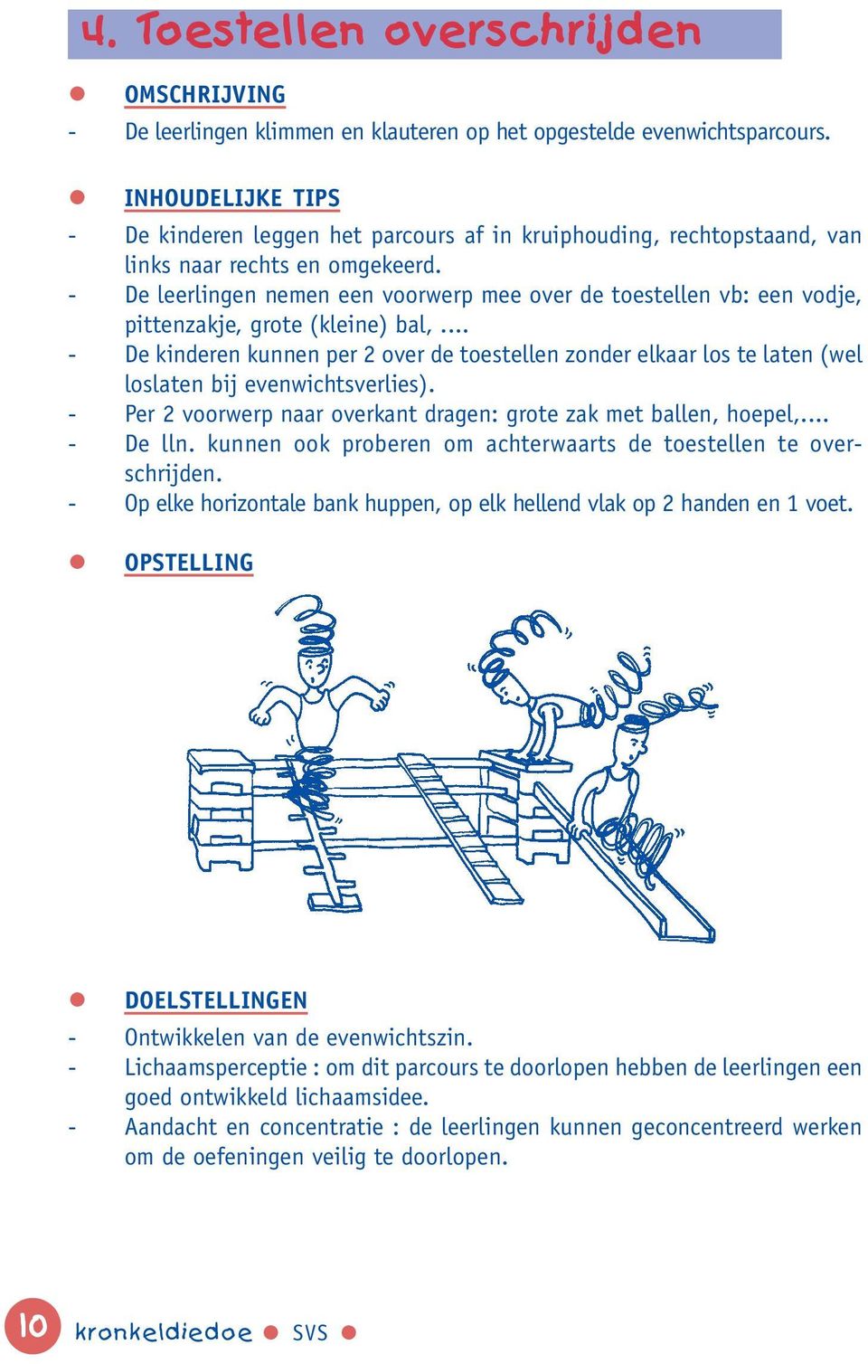 - De leerlingen nemen een voorwerp mee over de toestellen vb: een vodje, pittenzakje, grote (kleine) bal,.