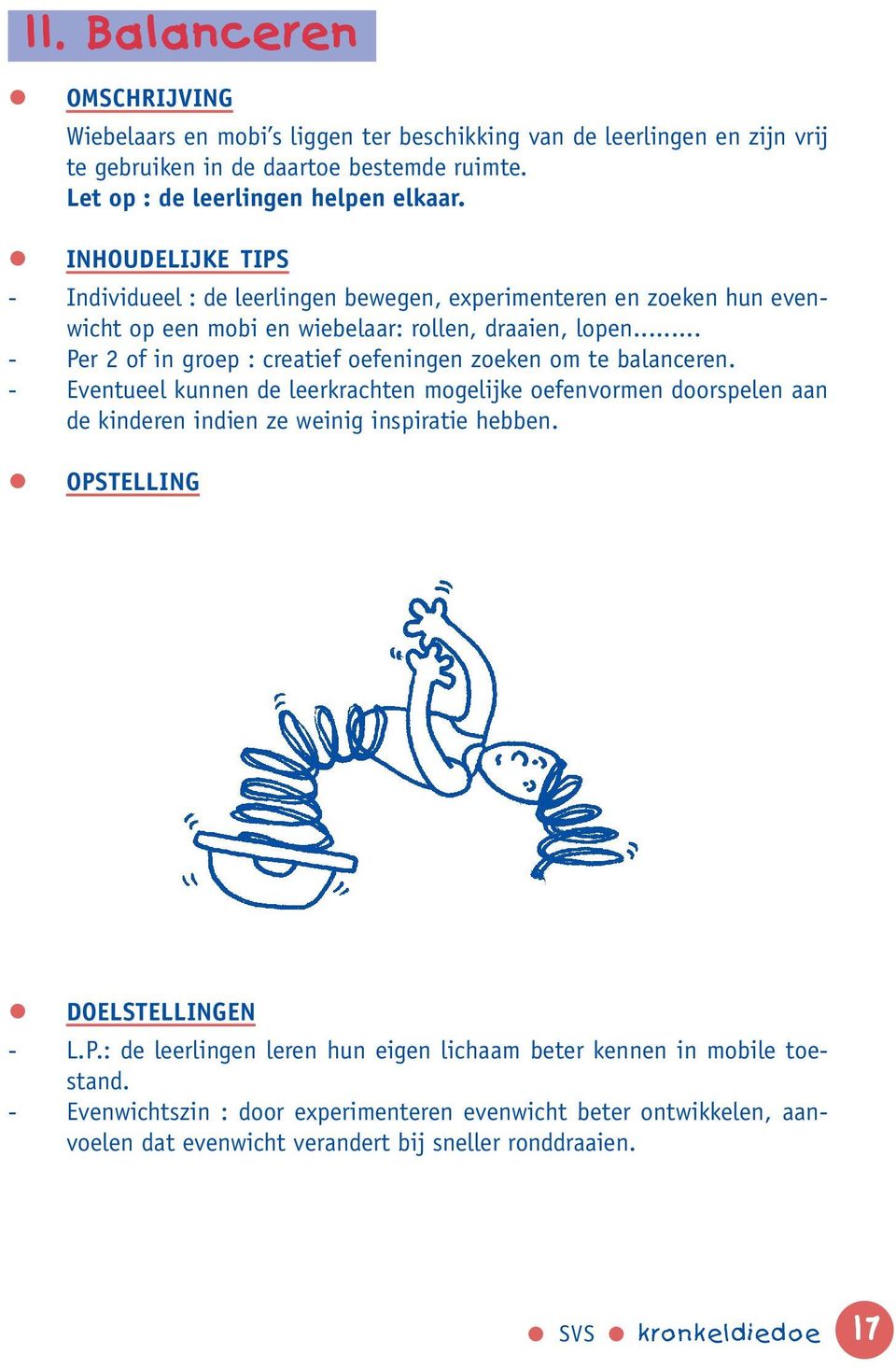 .. - Per 2 of in groep : creatief oefeningen zoeken om te balanceren. - Eventueel kunnen de leerkrachten mogelijke oefenvormen doorspelen aan de kinderen indien ze weinig inspiratie hebben.