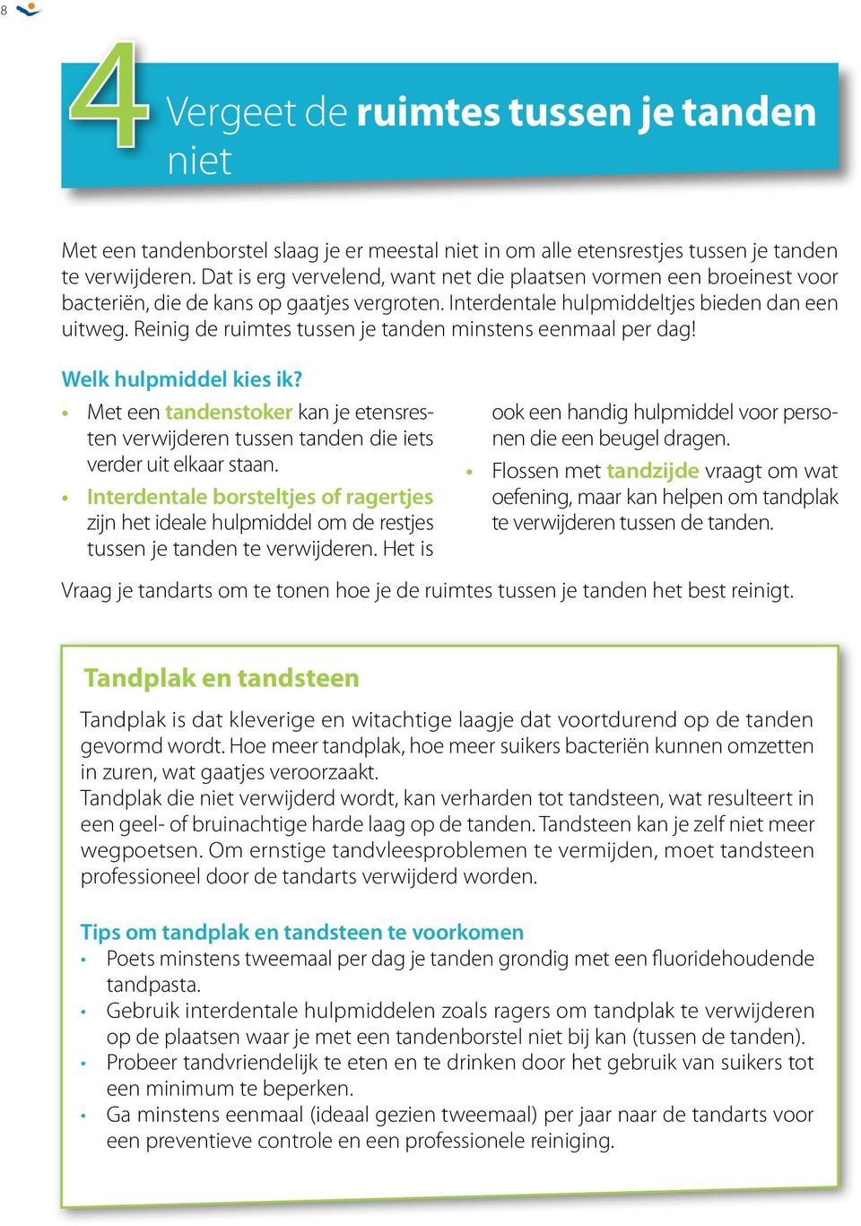 Reinig de ruimtes tussen je tanden minstens eenmaal per dag! Welk hulpmiddel kies ik? Met een tandenstoker kan je etensresten verwijderen tussen tanden die iets verder uit elkaar staan.