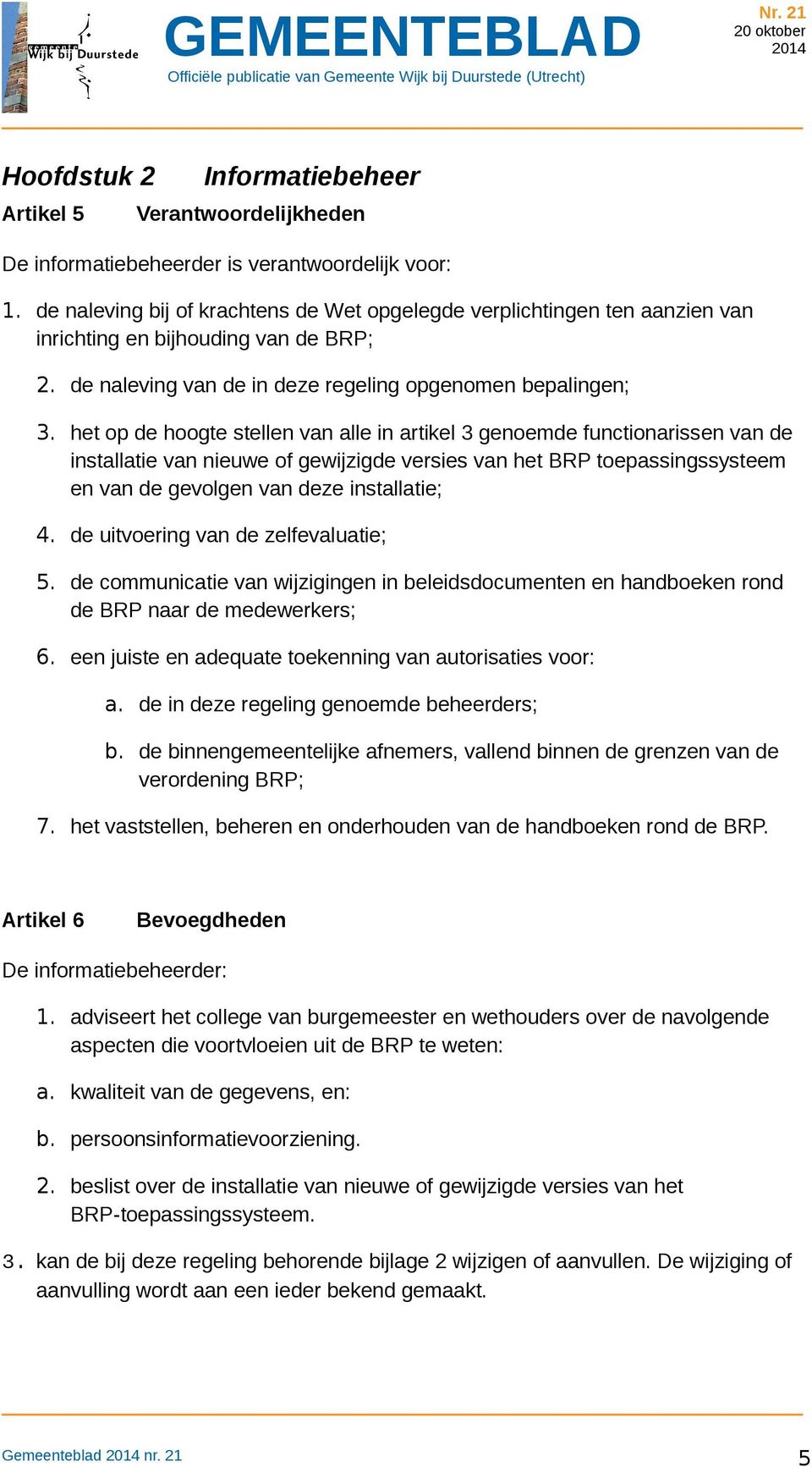 het op de hoogte stellen van alle in artikel 3 genoemde functionarissen van de installatie van nieuwe of gewijzigde versies van het BRP toepassingssysteem en van de gevolgen van deze installatie; 4.