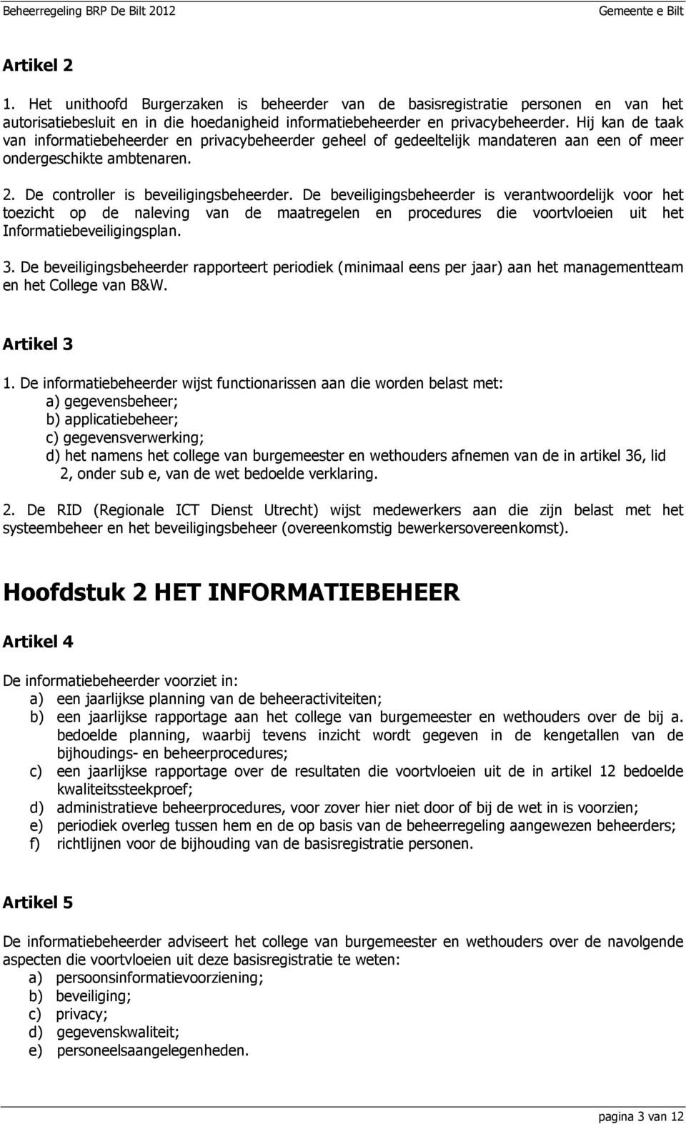 De beveiligingsbeheerder is verantwoordelijk voor het toezicht op de naleving van de maatregelen en procedures die voortvloeien uit het Informatiebeveiligingsplan. 3.