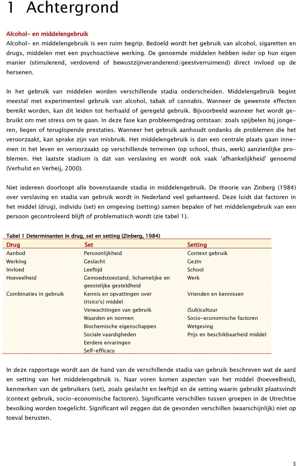 In het gebruik van middelen worden verschillende stadia onderscheiden. Middelengebruik begint meestal met experimenteel gebruik van alcohol, tabak of cannabis.