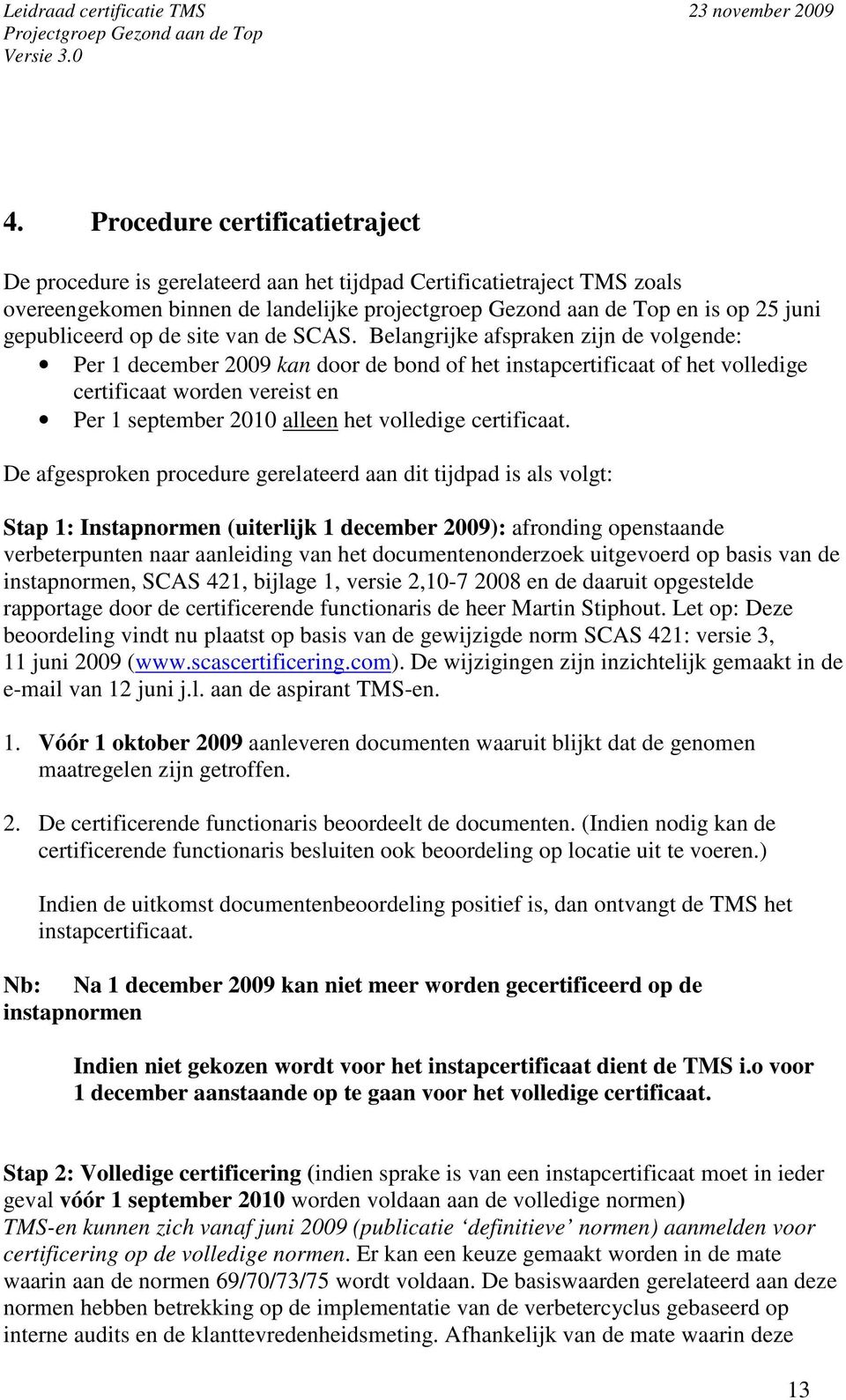 Belangrijke afspraken zijn de volgende: Per 1 december 2009 kan door de bond of het instapcertificaat of het volledige certificaat worden vereist en Per 1 september 2010 alleen het volledige