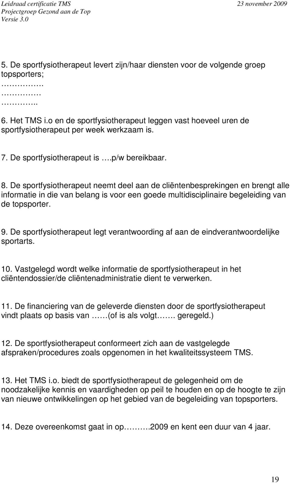 De sportfysiotherapeut neemt deel aan de cliëntenbesprekingen en brengt alle informatie in die van belang is voor een goede multidisciplinaire begeleiding van de topsporter. 9.