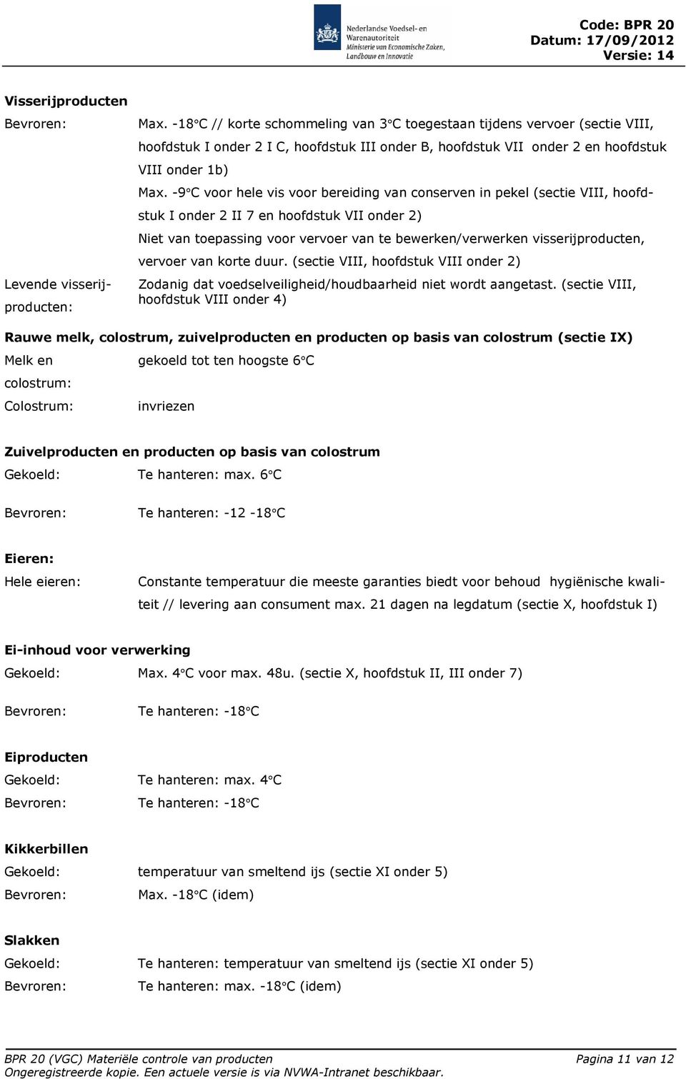 -9 C voor hele vis voor bereiding van conserven in pekel (sectie VIII, hoofdstuk I onder 2 II 7 en hoofdstuk VII onder 2) Niet van toepassing voor vervoer van te bewerken/verwerken visserijproducten,