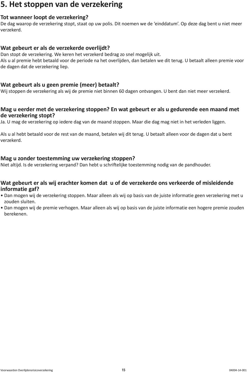 Als u al premie hebt betaald voor de periode na het overlijden, dan betalen we dit terug. U betaalt alleen premie voor de dagen dat de verzekering liep. Wat gebeurt als u geen premie (meer) betaalt?