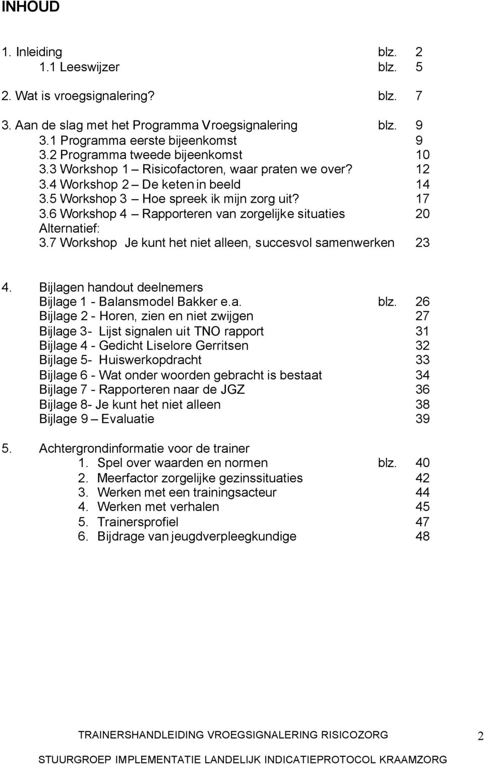 6 Workshop 4 Rapporteren van zorgelijke situaties 20 Alternatief: 3.7 Workshop Je kunt het niet alleen, succesvol samenwerken 23 4. Bijlagen handout deelnemers Bijlage 1 - Balansmodel Bakker e.a. blz.