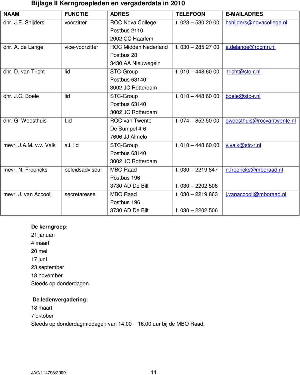 010 448 60 00 tricht@stc-r.nl Postbus 63140 3002 JC Rotterdam dhr. J.C. Boele lid STC-Group t. 010 448 60 00 boele@stc-r.nl Postbus 63140 3002 JC Rotterdam dhr. G. Woesthuis Lid ROC van Twente t.