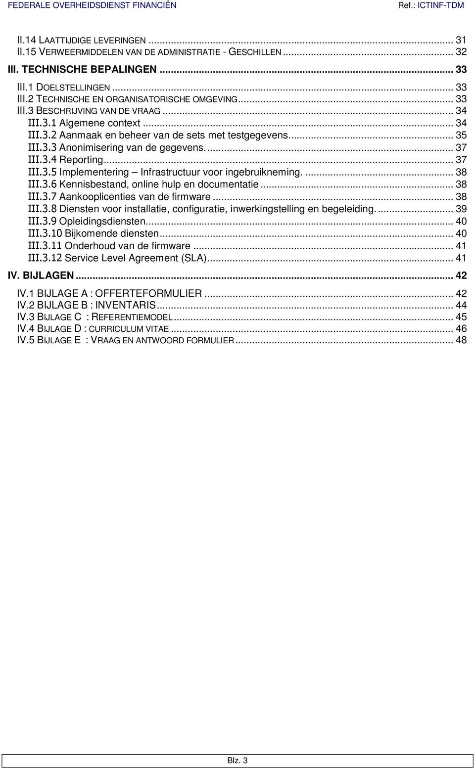 .. 37 III.3.5 Implementering Infrastructuur voor ingebruikneming.... 38 III.3.6 Kennisbestand, online hulp en documentatie... 38 III.3.7 Aankooplicenties van de firmware... 38 III.3.8 Diensten voor installatie, configuratie, inwerkingstelling en begeleiding.