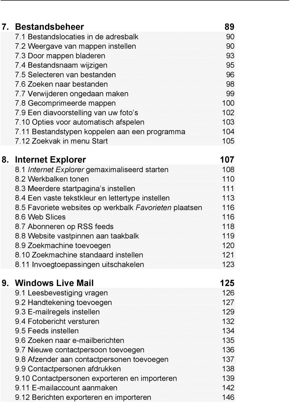 11 Bestandstypen koppelen aan een programma... 104 7.12 Zoekvak in menu Start... 105 8. Internet Explorer 107 8.1 Internet Explorer gemaximaliseerd starten... 108 8.2 Werkbalken tonen... 110 8.