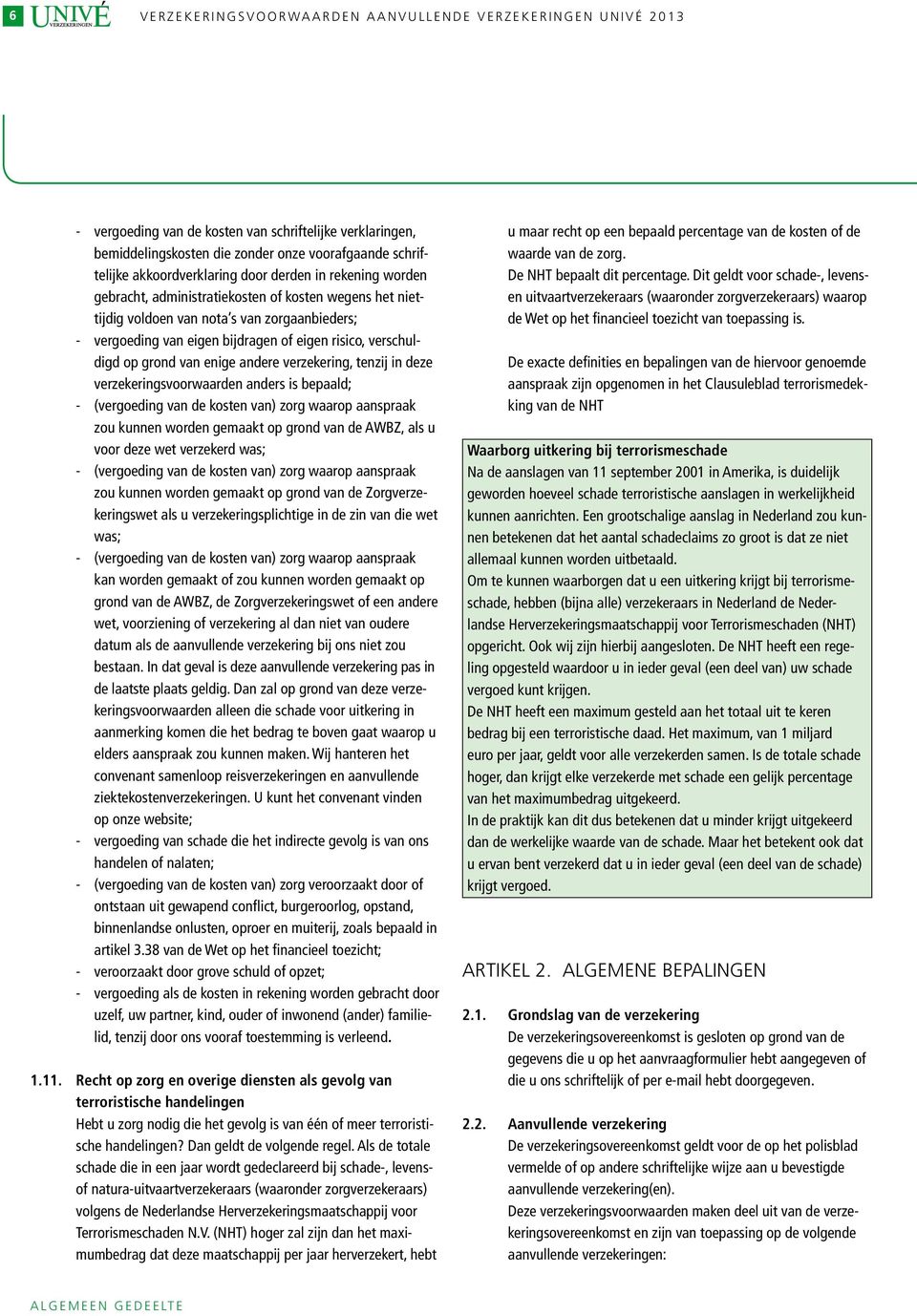 verschuldigd op grond van enige andere verzekering, tenzij in deze verzekeringsvoorwaarden anders is bepaald; - (vergoeding van de kosten van) zorg waarop aanspraak zou kunnen worden gemaakt op grond