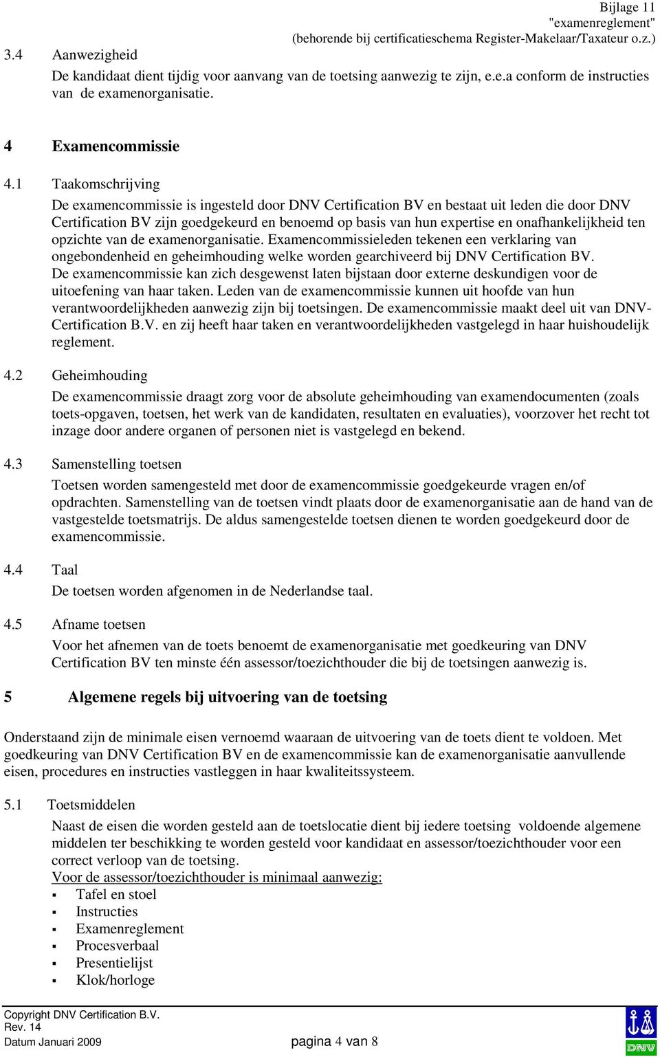 onafhankelijkheid ten opzichte van de examenorganisatie. Examencommissieleden tekenen een verklaring van ongebondenheid en geheimhouding welke worden gearchiveerd bij DNV Certification BV.