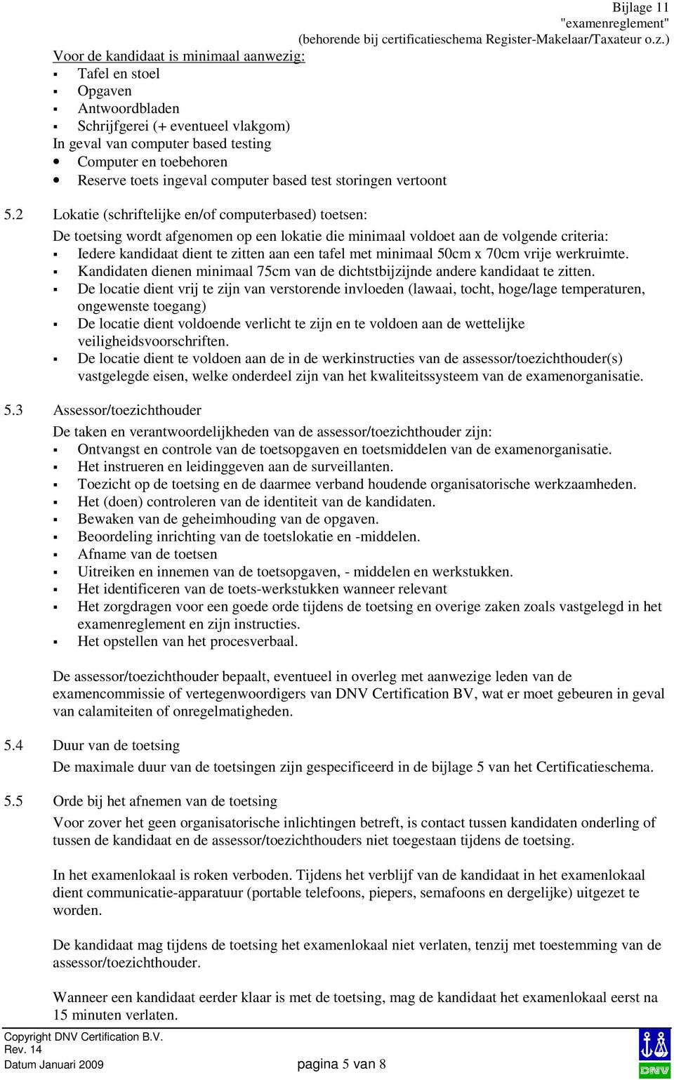 2 Lokatie (schriftelijke en/of computerbased) toetsen: De toetsing wordt afgenomen op een lokatie die minimaal voldoet aan de volgende criteria: Iedere kandidaat dient te zitten aan een tafel met