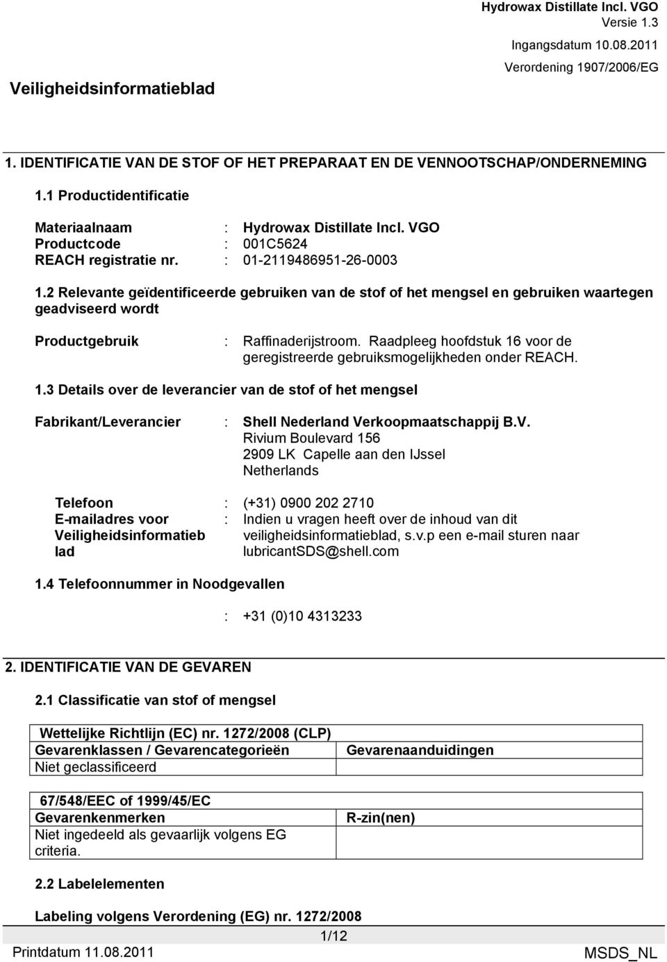 Raadpleeg hoofdstuk 16 voor de geregistreerde gebruiksmogelijkheden onder REACH. 1.3 Details over de leverancier van de stof of het mengsel Fabrikant/Leverancier : Shell Nederland Verkoopmaatschappij B.