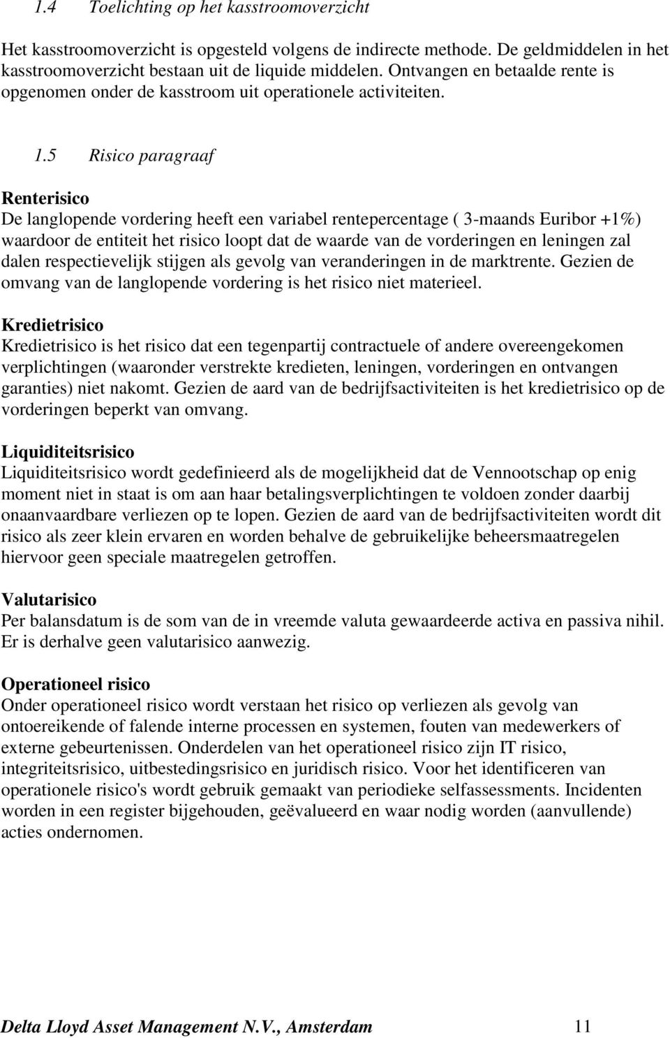 5 Risico paragraaf Renterisico De langlopende vordering heeft een variabel rentepercentage ( 3-maands Euribor +1%) waardoor de entiteit het risico loopt dat de waarde van de vorderingen en leningen