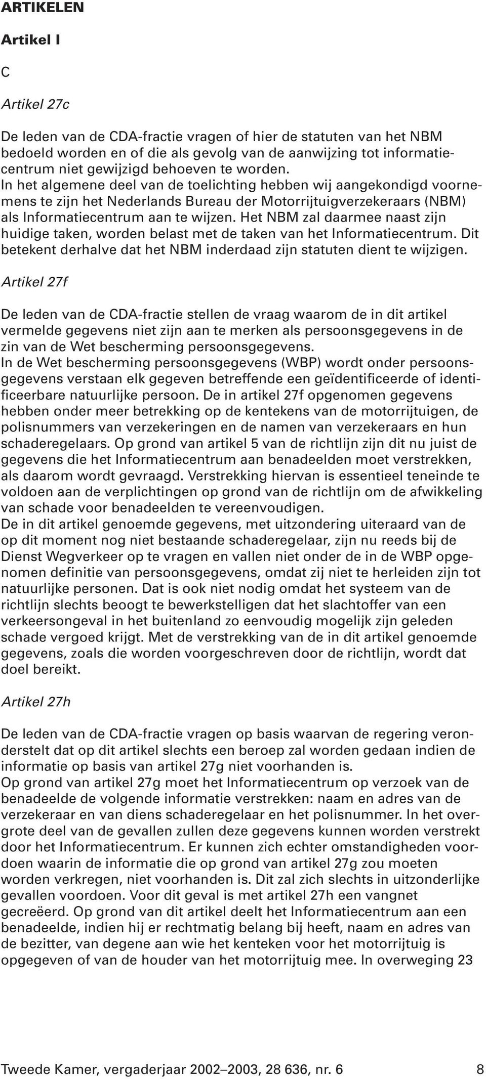 Het NBM zal daarmee naast zijn huidige taken, worden belast met de taken van het Informatiecentrum. Dit betekent derhalve dat het NBM inderdaad zijn statuten dient te wijzigen.