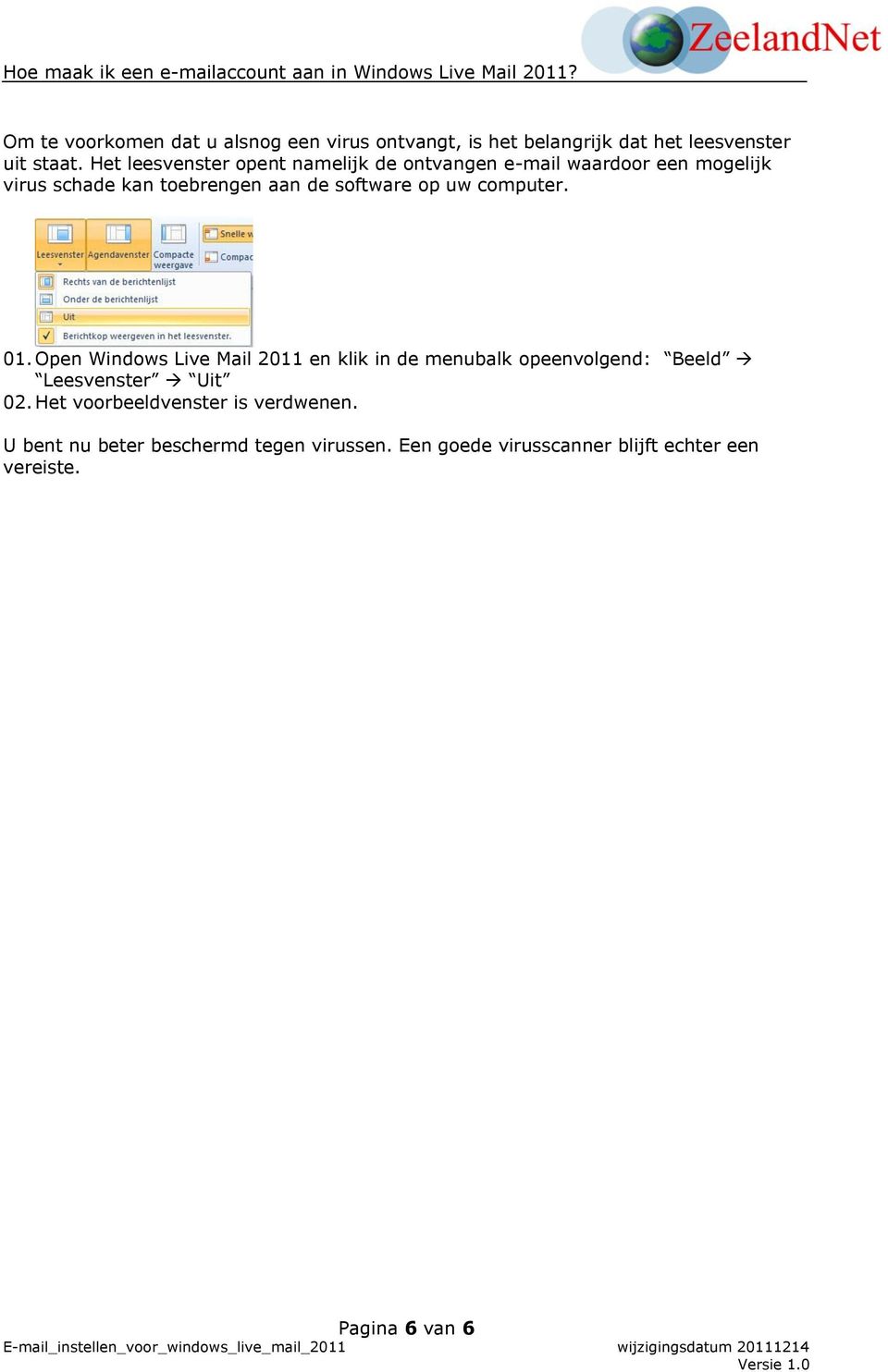 op uw computer. 01. Open Windows Live Mail 2011 en klik in de menubalk opeenvolgend: Beeld Leesvenster Uit 02.