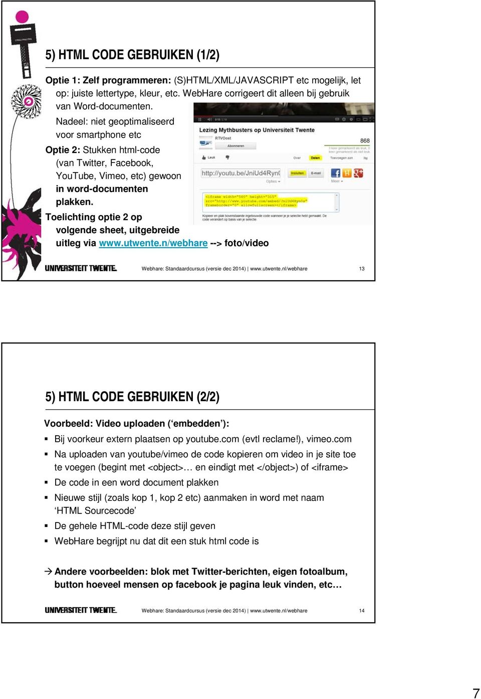 Toelichting optie 2 op volgende sheet, uitgebreide uitleg via www.utwente.n/webhare --> foto/video Webhare: Standaardcursus (versie dec 2014) www.utwente.nl/webhare 13 5) HTML CODE GEBRUIKEN (2/2) Voorbeeld: Video uploaden ( embedden ): Bij voorkeur extern plaatsen op youtube.
