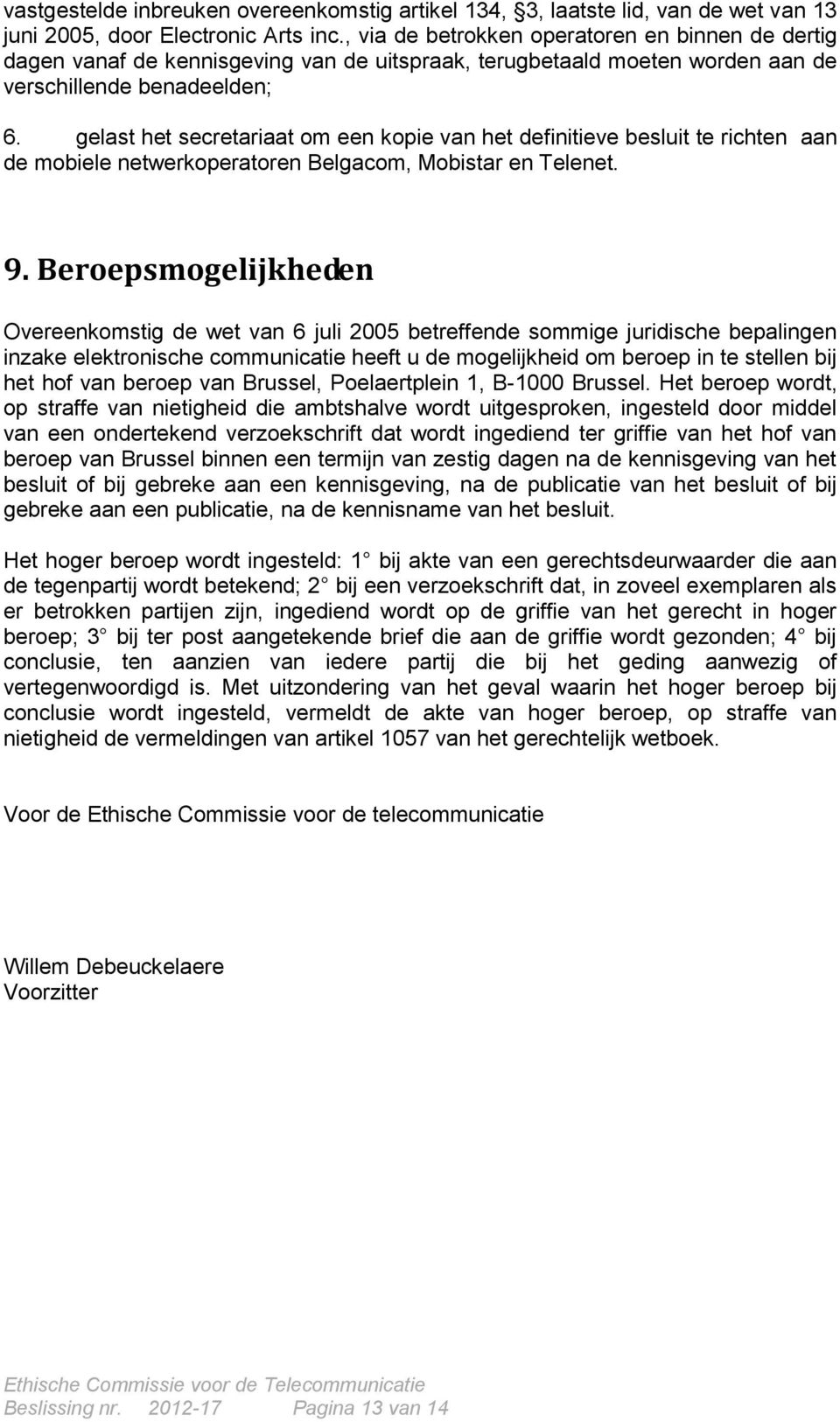 gelast het secretariaat om een kopie van het definitieve besluit te richten aan de mobiele netwerkoperatoren Belgacom, Mobistar en Telenet. 9.