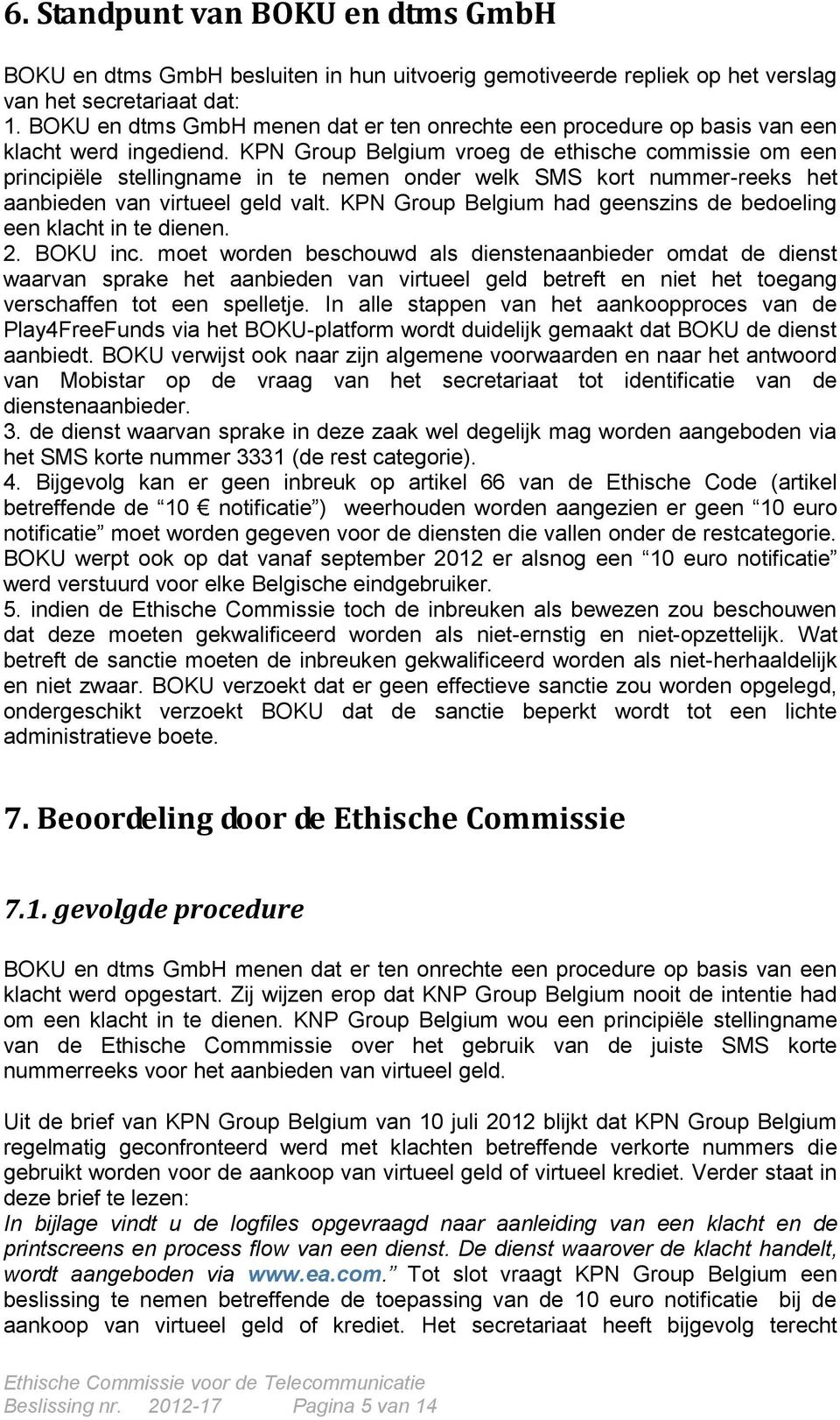 KPN Group Belgium vroeg de ethische commissie om een principiële stellingname in te nemen onder welk SMS kort nummer-reeks het aanbieden van virtueel geld valt.