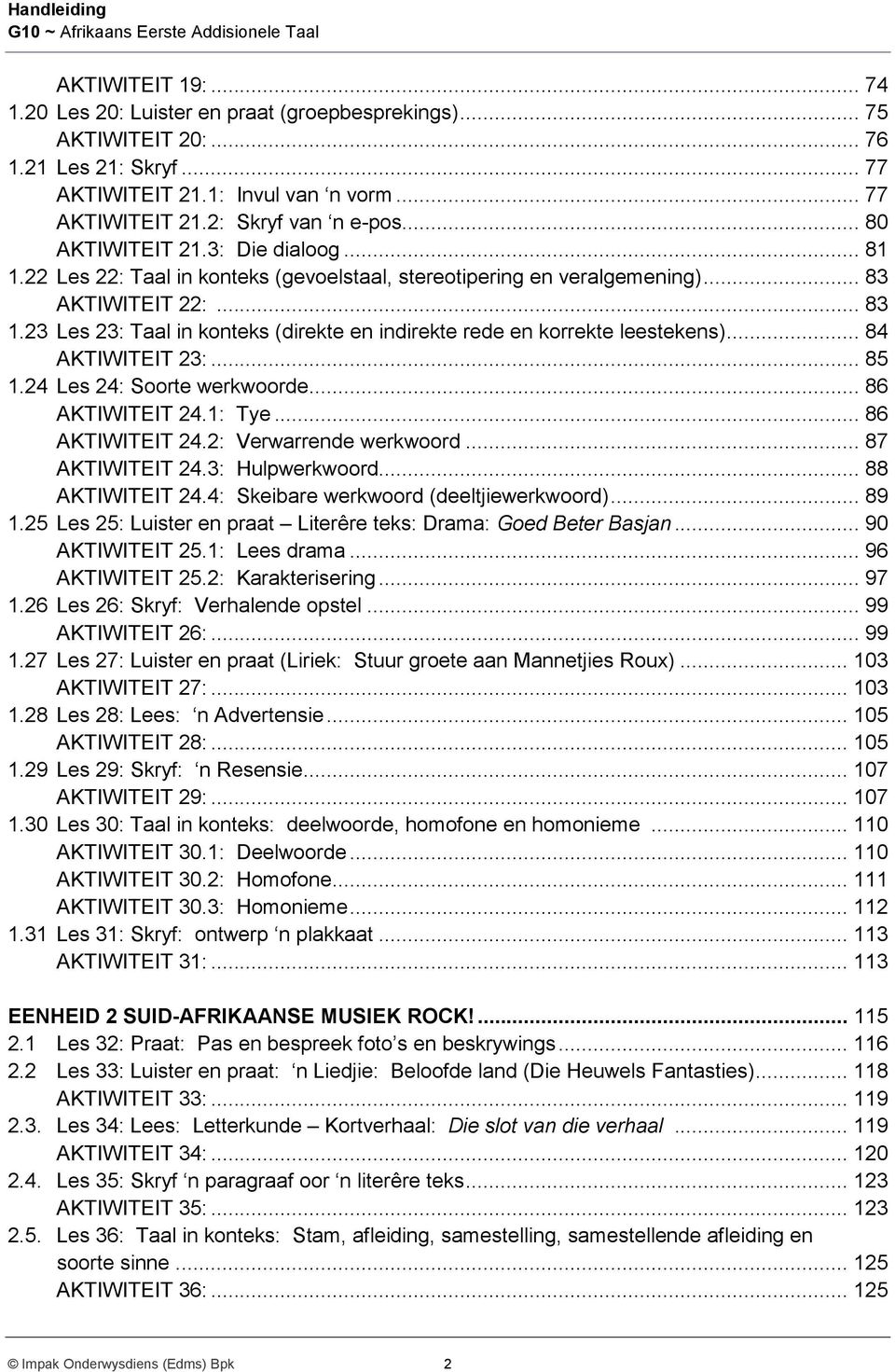 23 Les 23: Taal in konteks (direkte en indirekte rede en korrekte leestekens)... 84 AKTIWITEIT 23:... 85 1.24 Les 24: Soorte werkwoorde... 86 AKTIWITEIT 24.1: Tye... 86 AKTIWITEIT 24.2: Verwarrende werkwoord.