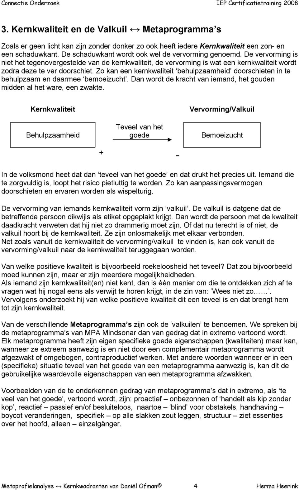 Zo kan een kernkwaliteit behulpzaamheid doorschieten in te behulpzaam en daarmee bemoeizucht. Dan wordt de kracht van iemand, het gouden midden al het ware, een zwakte.