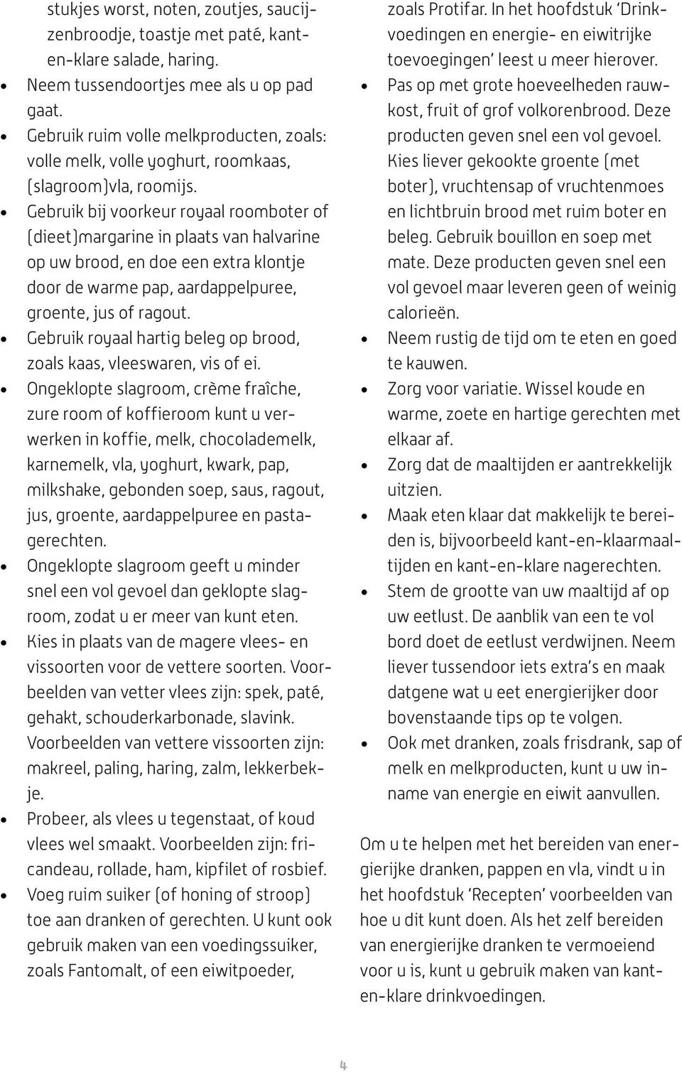 Gebruik bij voorkeur royaal roomboter of (dieet)margarine in plaats van halvarine op uw brood, en doe een extra klontje door de warme pap, aardappelpuree, groente, jus of ragout.