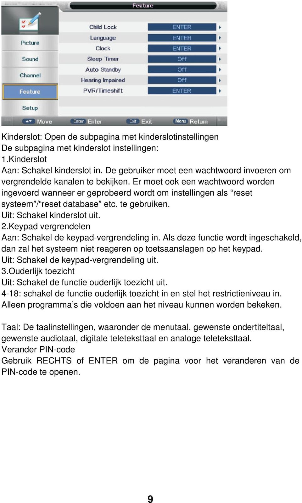 Er moet ook een wachtwoord worden ingevoerd wanneer er geprobeerd wordt om instellingen als reset systeem / reset database etc. te gebruiken. Uit: Schakel kinderslot uit. 2.