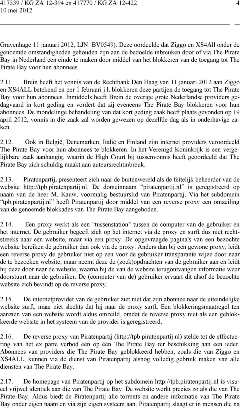 van de toegang tot The Pirate Bay voor hun abonnees. 2.11. Brein heeft het vonnis van de Rechtbank Den Haag van 11 januari 2012 aan Ziggo en XS4ALL betekend en per 1 februari j.l.