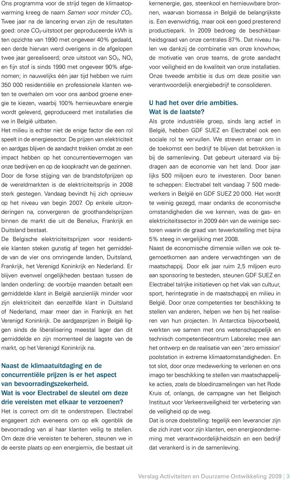 twee jaar gerealiseerd; onze uitstoot van SO 2, NO x en fijn stof is sinds 1990 met ongeveer 90% afgenomen; in nauwelijks één jaar tijd hebben we ruim 350 000 residentiële en professionele klanten