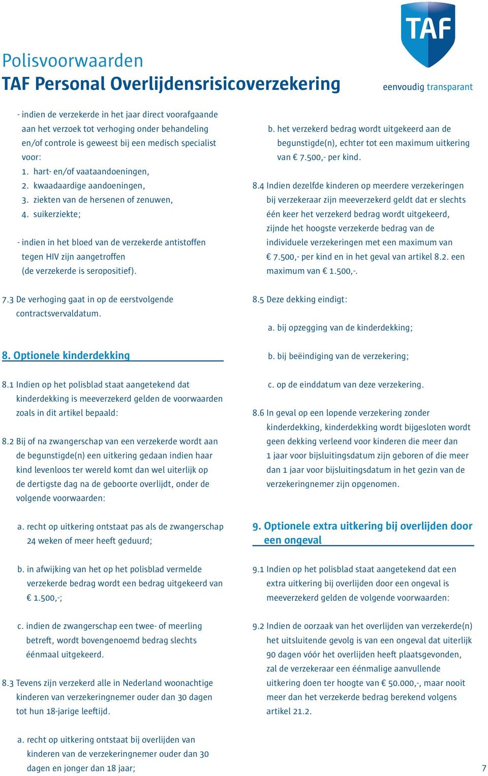 oed van de verzekerde antistoffen tegen HIV zijn aangetroffen (de verzekerde is seropositief). b. het verzekerd bedrag wordt uitgekeerd aan de begunstigde(n), echter tot een maximum uitkering van 7.