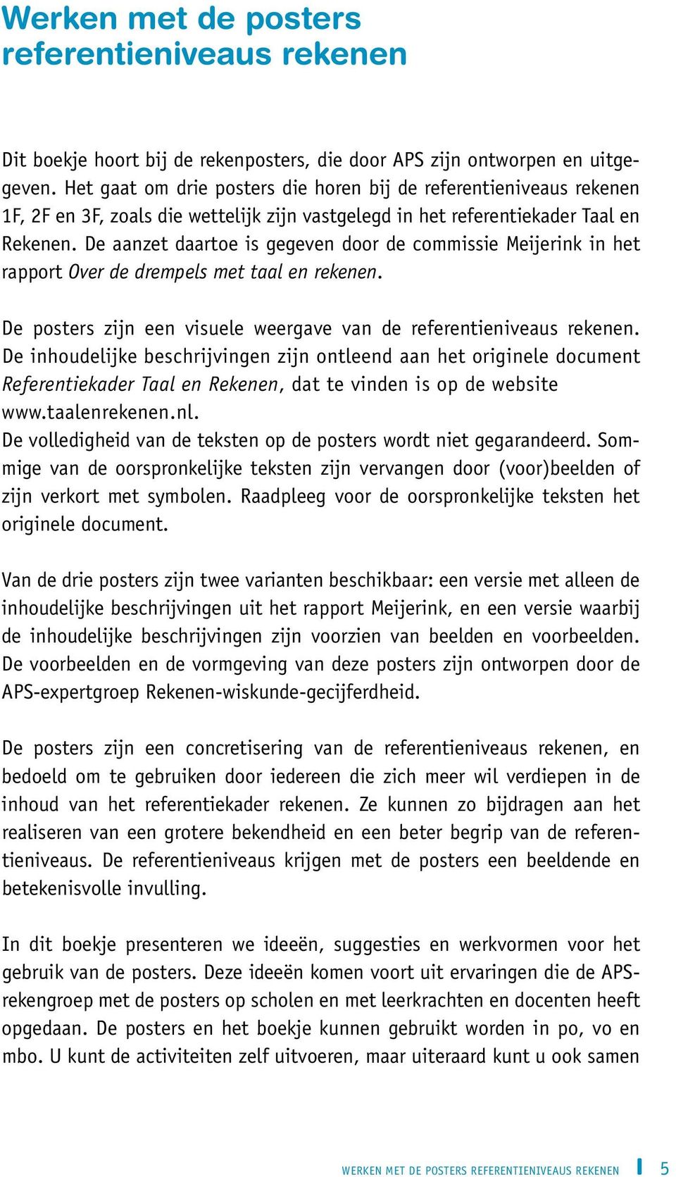 De aanzet daartoe is gegeven door de commissie Meijerink in het rapport Over de drempels met taal en rekenen. De posters zijn een visuele weergave van de referentieniveaus rekenen.