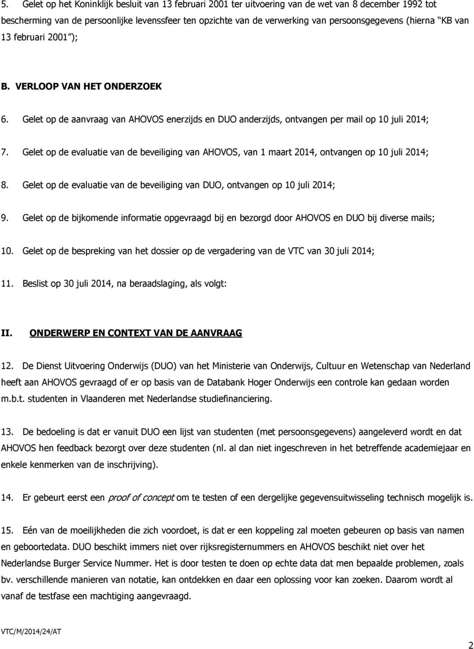 Gelet op de evaluatie van de beveiliging van AHOVOS, van 1 maart 2014, ontvangen op 10 juli 2014; 8. Gelet op de evaluatie van de beveiliging van DUO, ontvangen op 10 juli 2014; 9.