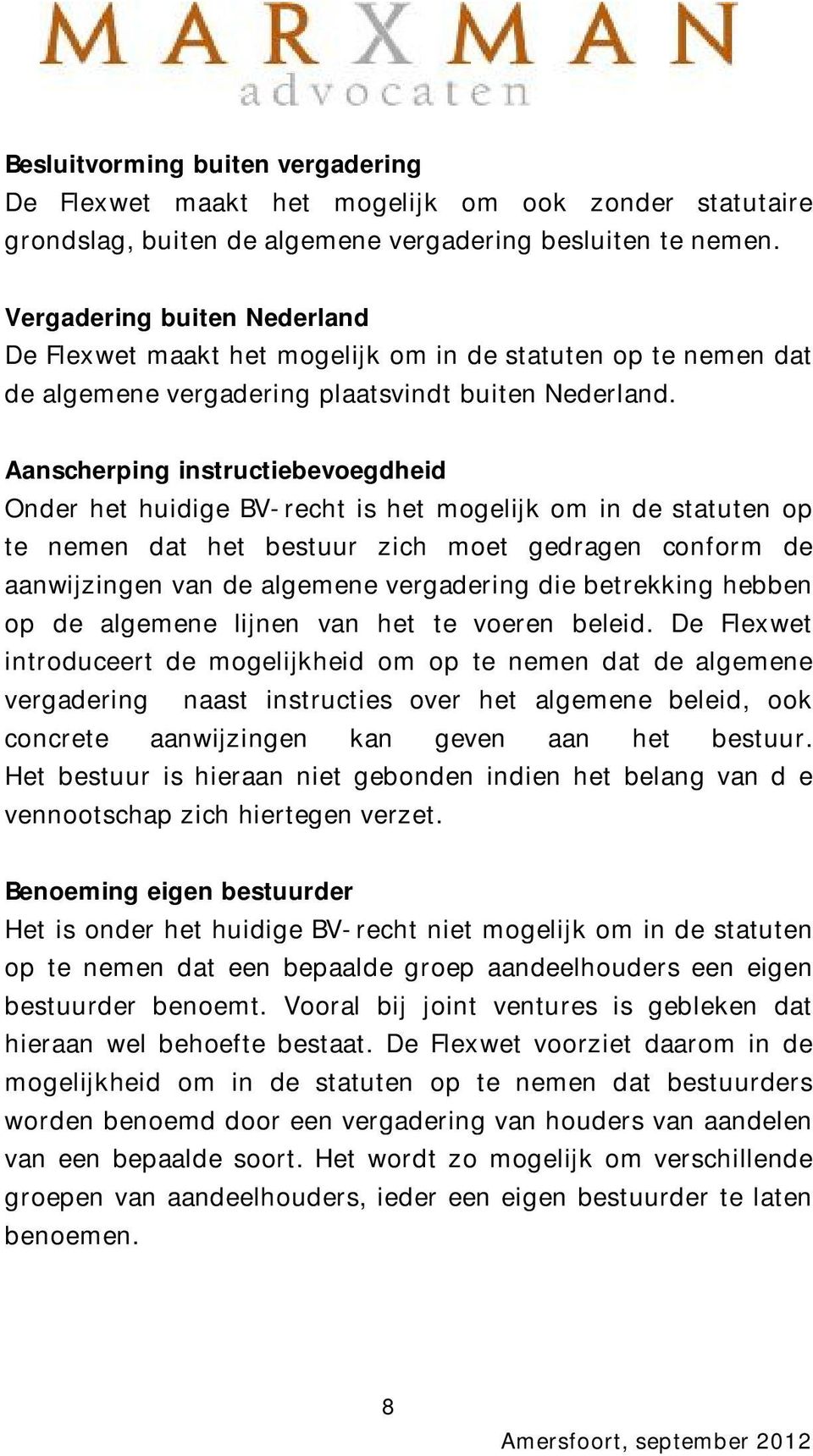 Aanscherping instructiebevoegdheid Onder het huidige BV-recht is het mogelijk om in de statuten op te nemen dat het bestuur zich moet gedragen conform de aanwijzingen van de algemene vergadering die