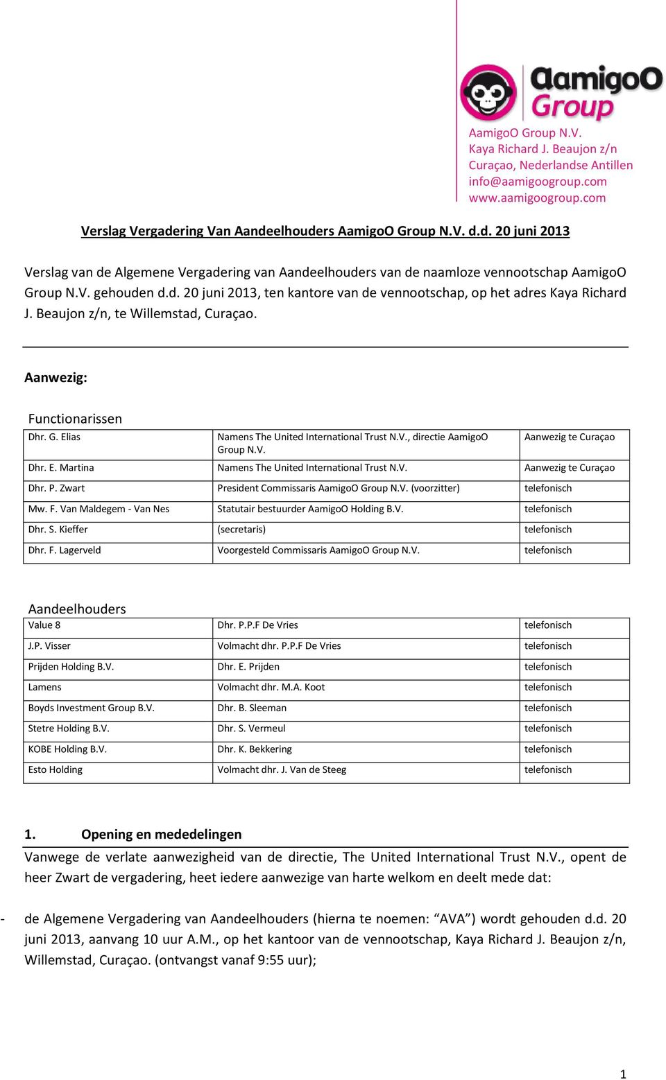 V. Aanwezig te Curaçao Dhr. P. Zwart President Commissaris AamigoO Group N.V. (voorzitter) telefonisch Mw. F. Van Maldegem - Van Nes Statutair bestuurder AamigoO Holding B.V. telefonisch Dhr. S. Kieffer (secretaris) telefonisch Dhr.