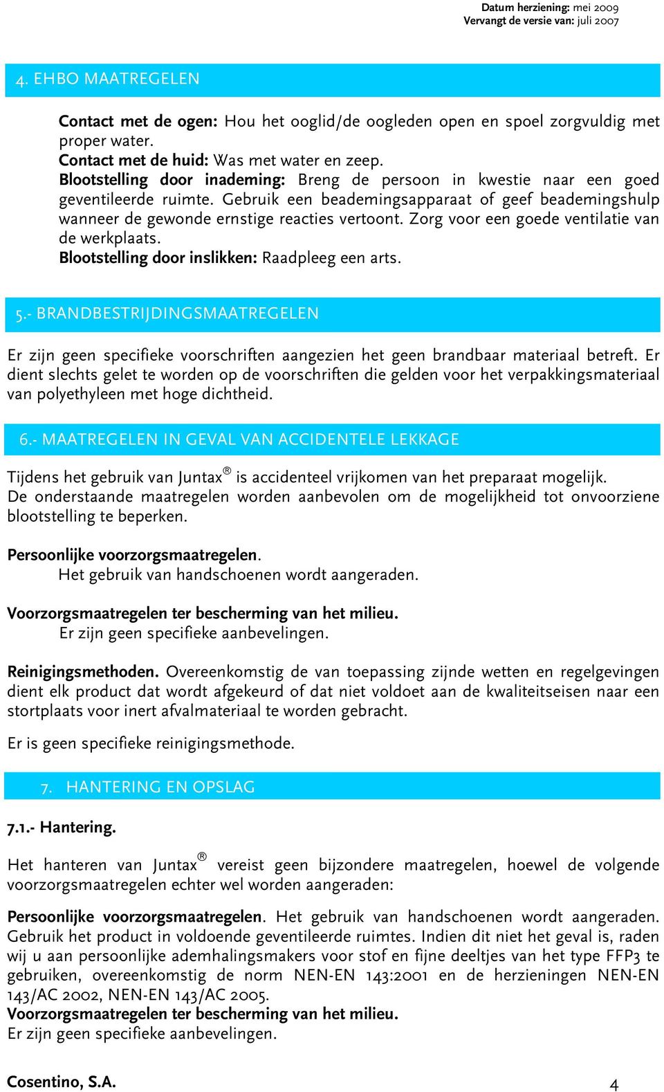 Gebruik een beademingsapparaat of geef beademingshulp wanneer de gewonde ernstige reacties vertoont. Zorg voor een goede ventilatie van de werkplaats. Blootstelling door inslikken: Raadpleeg een arts.